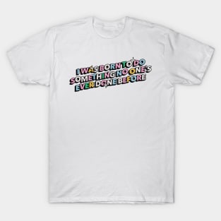 I was born to do something no one's ever done before - Positive Vibes Motivation Quote T-Shirt